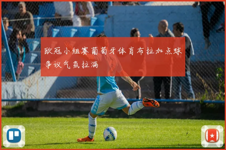 欧冠小组赛葡萄牙体育布拉加点球争议气氛拉满