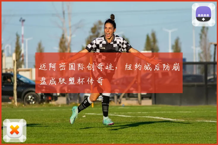 迈阿密国际创奇迹，纽约城后防崩盘成联盟杯传奇