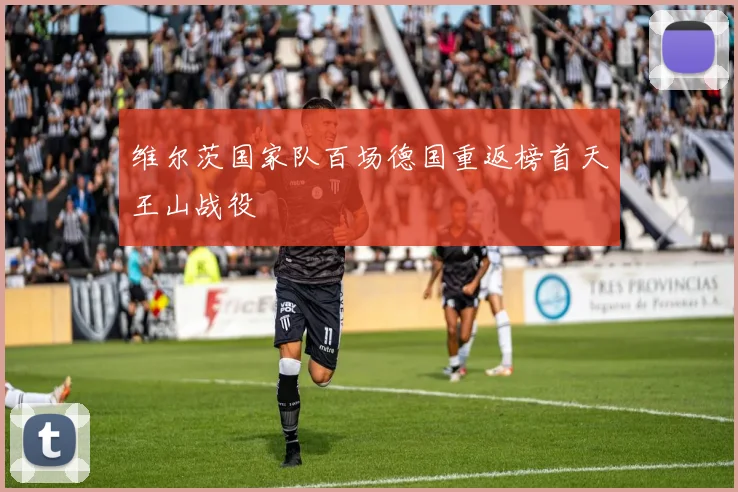 维尔茨国家队百场德国重返榜首天王山战役