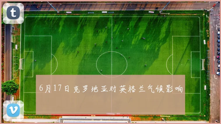 6月17日克罗地亚对英格兰气候影响