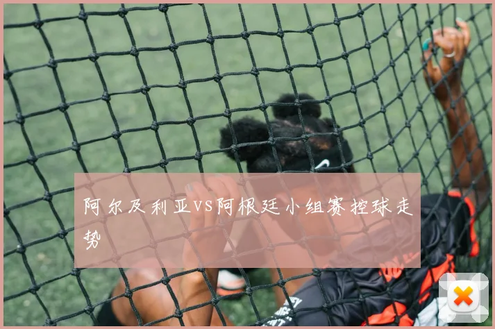 阿尔及利亚vs阿根廷小组赛控球走势