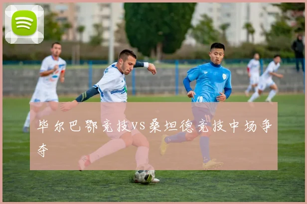 毕尔巴鄂竞技vs桑坦德竞技中场争夺