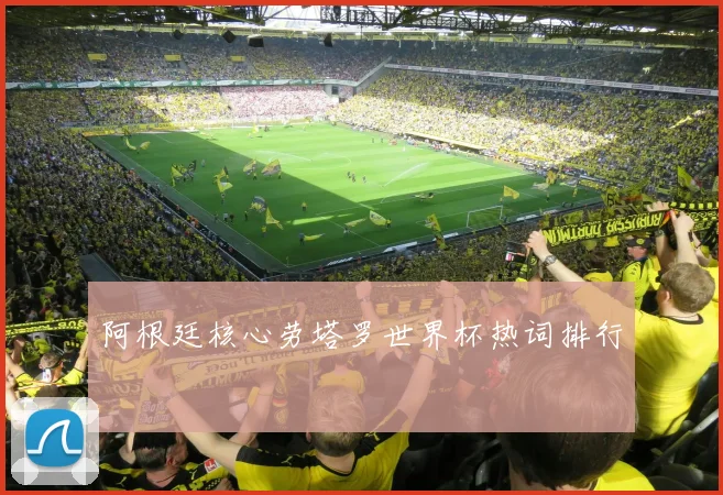 阿根廷核心劳塔罗世界杯热词排行