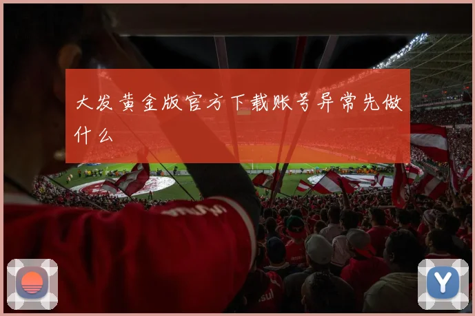 大发黄金版官方下载账号异常先做什么