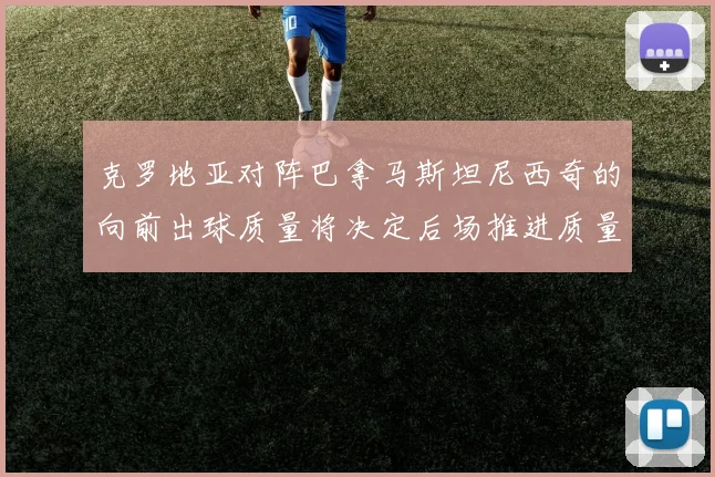 克罗地亚对阵巴拿马斯坦尼西奇的向前出球质量将决定后场推进质量