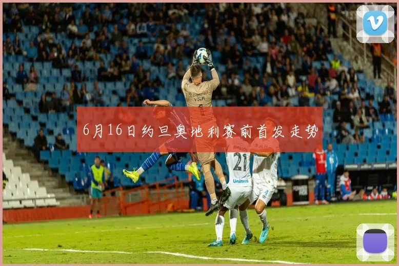 6月16日约旦奥地利赛前首发走势