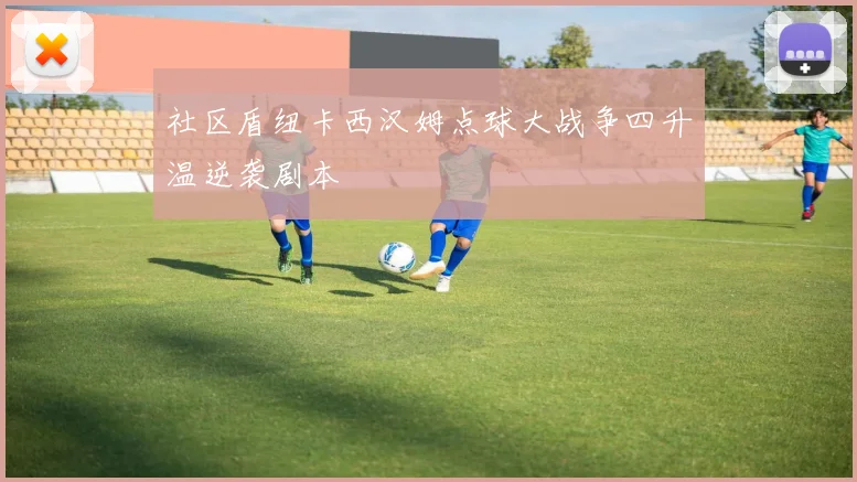 社区盾纽卡西汉姆点球大战争四升温逆袭剧本