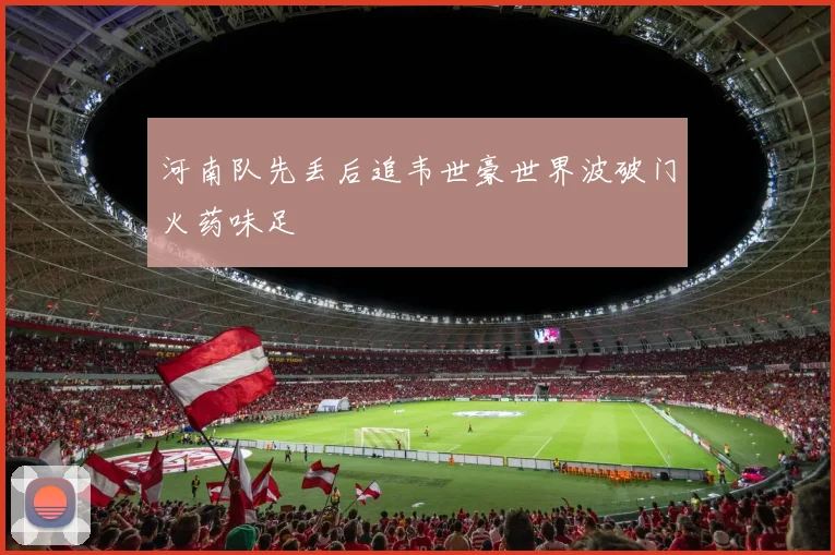 河南队先丢后追韦世豪世界波破门火药味足