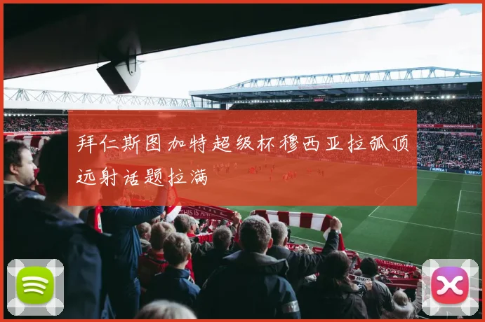 拜仁斯图加特超级杯穆西亚拉弧顶远射话题拉满