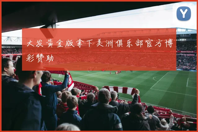 大发黄金版拿下美洲俱乐部官方博彩赞助