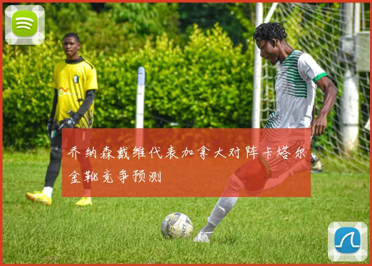 乔纳森戴维代表加拿大对阵卡塔尔金靴竞争预测
