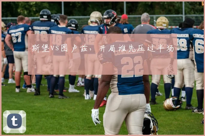 斯堡vs图卢兹，开局谁先压过半场