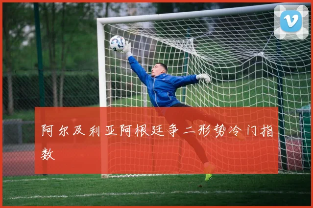 阿尔及利亚阿根廷争二形势冷门指数