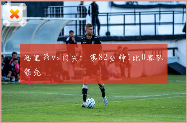 洛里昂vs门兴：第82分钟1比0客队领先