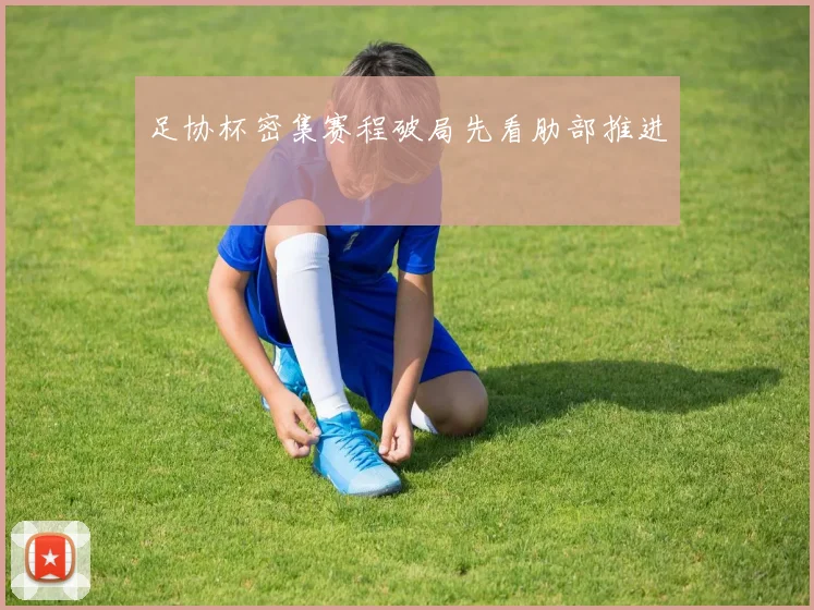 足协杯密集赛程破局先看肋部推进