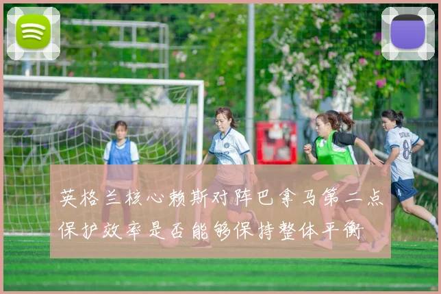 英格兰核心赖斯对阵巴拿马第二点保护效率是否能够保持整体平衡