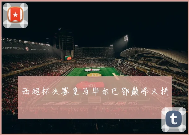 西超杯决赛皇马毕尔巴鄂巅峰火拼
