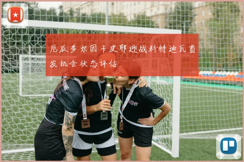 厄瓜多尔因卡皮耶迎战科特迪瓦首发机会状态评估