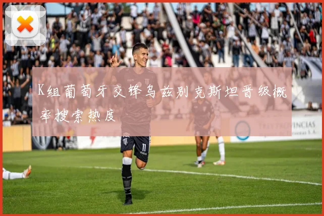 K组葡萄牙交锋乌兹别克斯坦晋级概率搜索热度