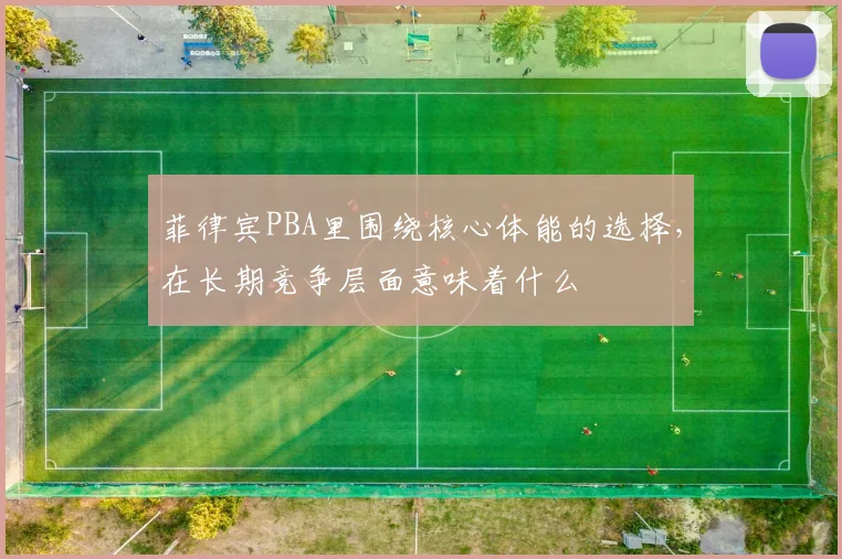 菲律宾PBA里围绕核心体能的选择，在长期竞争层面意味着什么