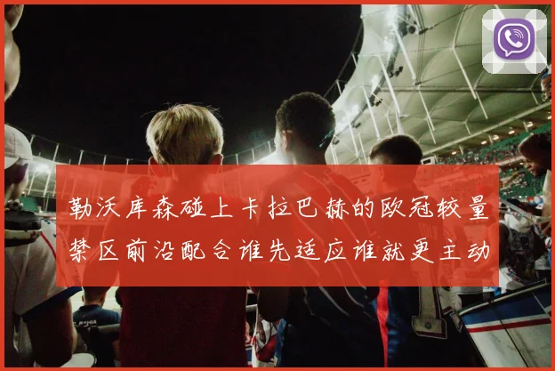 勒沃库森碰上卡拉巴赫的欧冠较量禁区前沿配合谁先适应谁就更主动