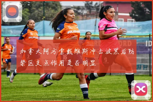 加拿大阿方索戴维斯冲击波黑后防禁区支点作用是否明显