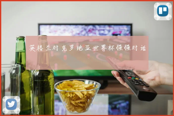 英格兰对克罗地亚世界杯强强对话